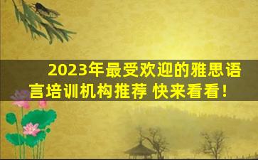 2023年最受欢迎的雅思语言培训机构推荐 快来看看！